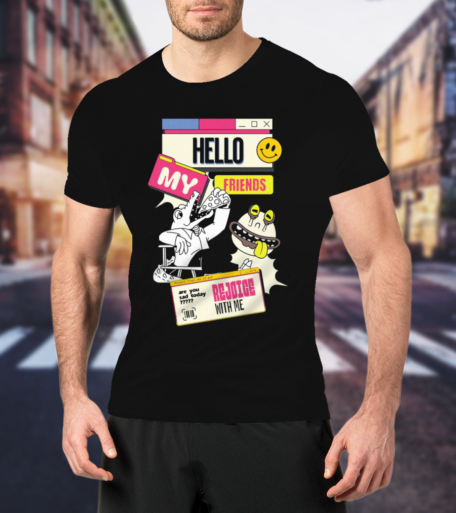 Hello My Friends Are You Sad Today Rejoice With Me T-Shirt