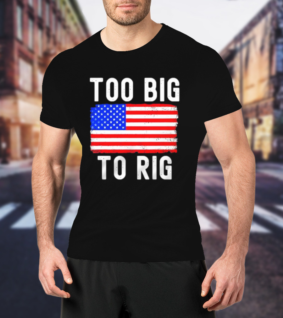 Too Big To Rig American Flag Patriotic T-Shirt