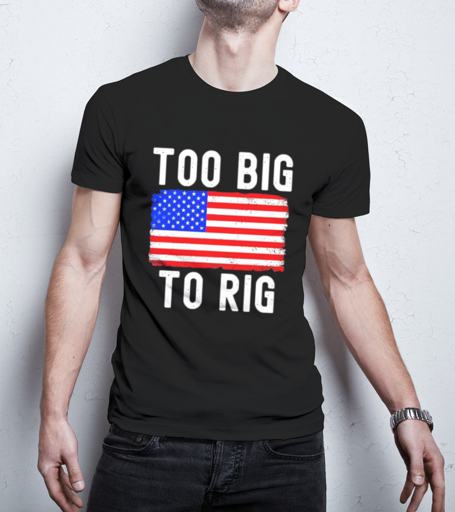 Too Big To Rig American Flag Patriotic T-Shirt