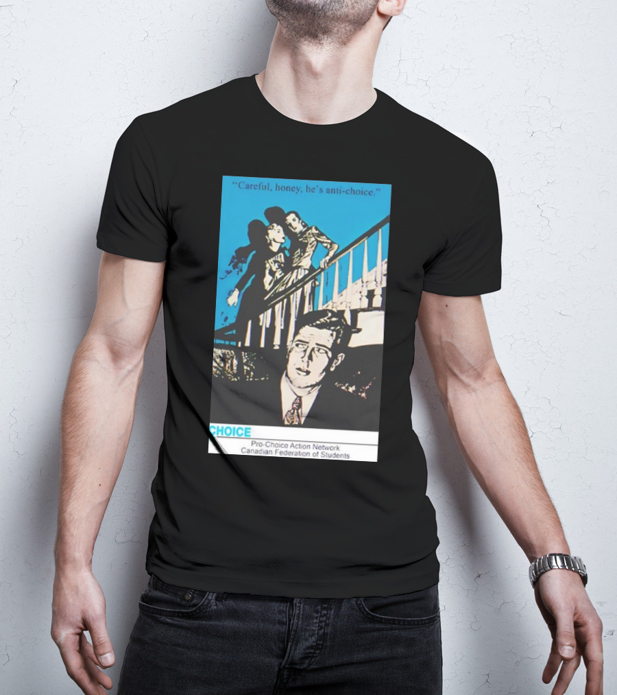 Careful Honey He’s Anti-Choice Pro-Choice Action Network Canadian Federation Of Students T-Shirt