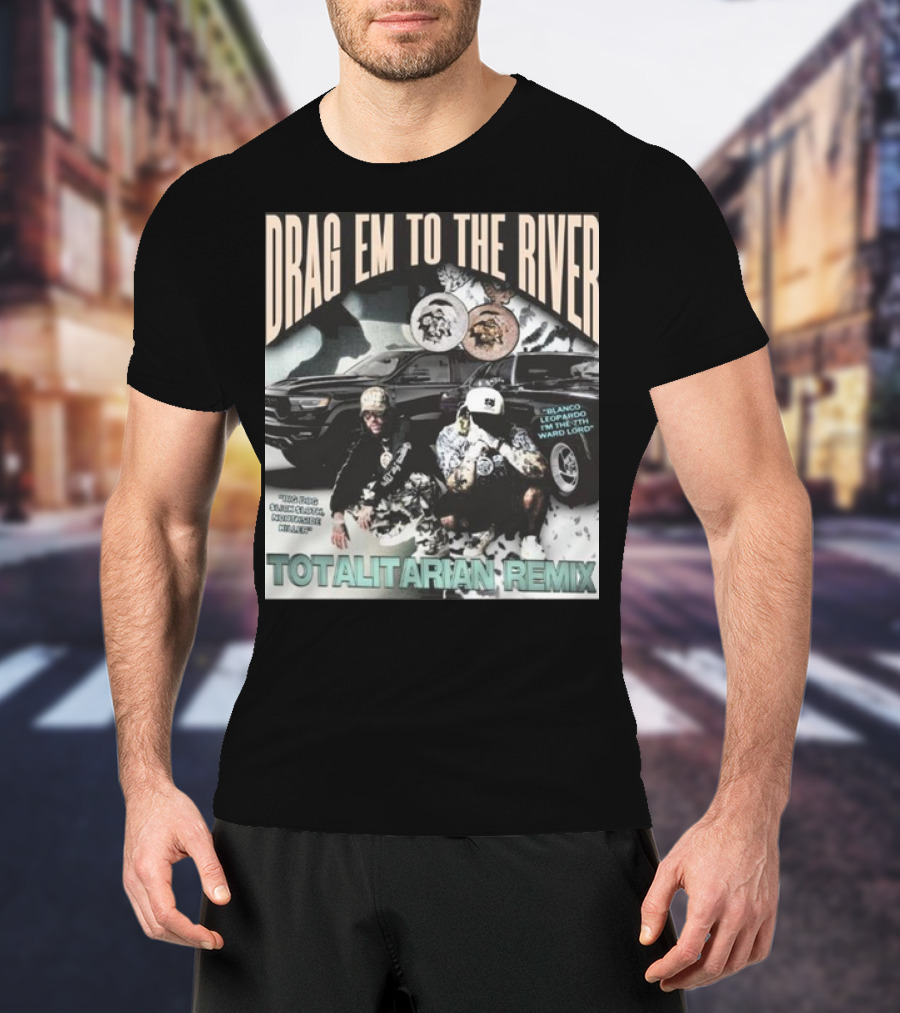 DRAG EM TO THE RIVER BLANCO LEOPARDO IN THE 7TH WARD TOTALITARIAN REMIX T-Shirt