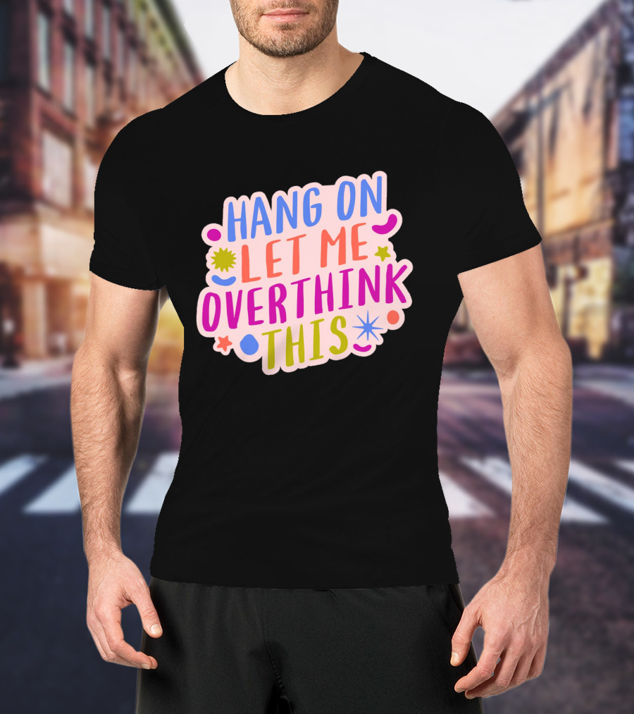 Hang On Let Me Overthink This Colorful Bold Retro Style Text With Stars And Abstract Shape Elements T-Shirt