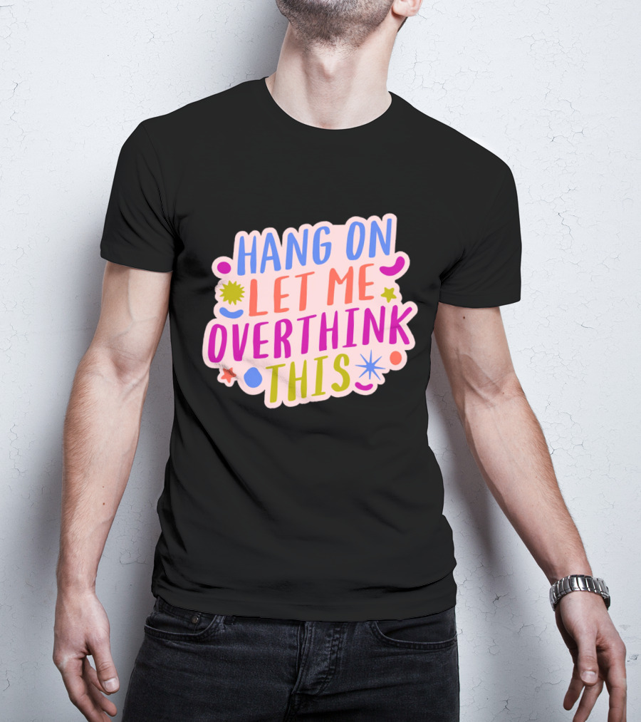 Hang On Let Me Overthink This Colorful Bold Retro Style Text With Stars And Abstract Shape Elements T-Shirt