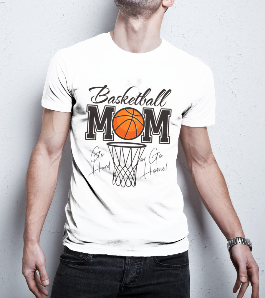 Basketball Mom Go Hard Or Go Home Mother's Day T-Shirt
