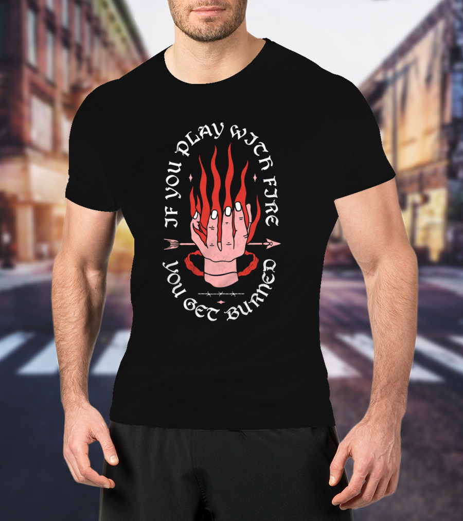 If You Play With Fire You Get Burned Hand Flame Arrow T-Shirt