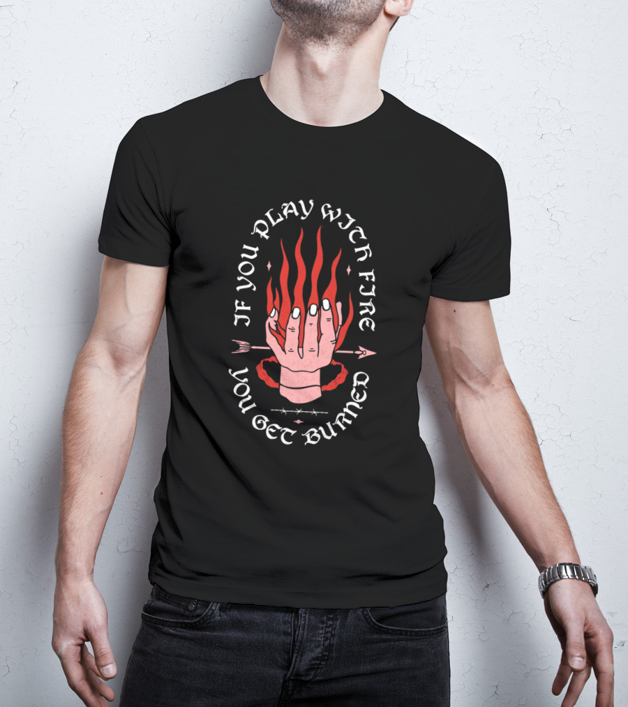 If You Play With Fire You Get Burned Hand Flame Arrow T-Shirt