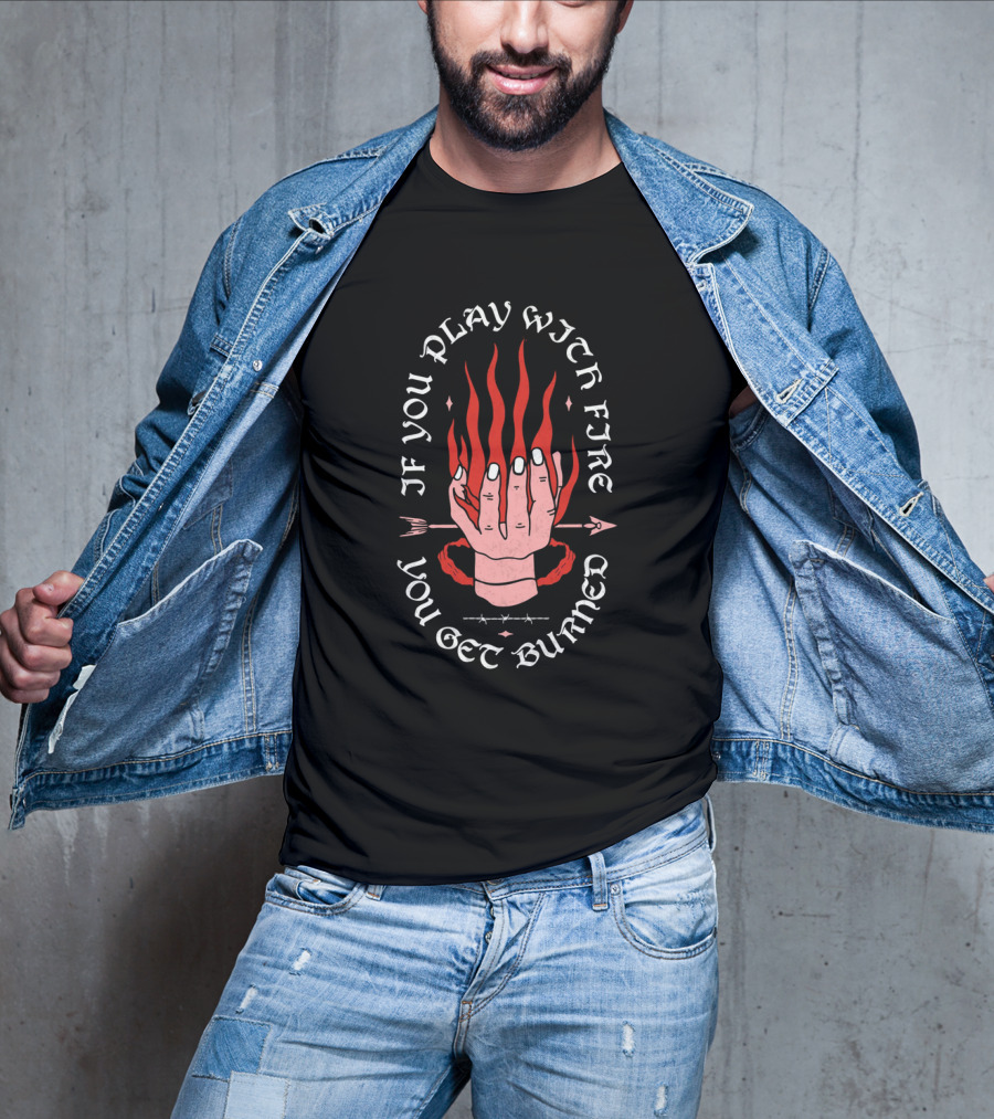 If You Play With Fire You Get Burned Hand Flame Arrow T-Shirt