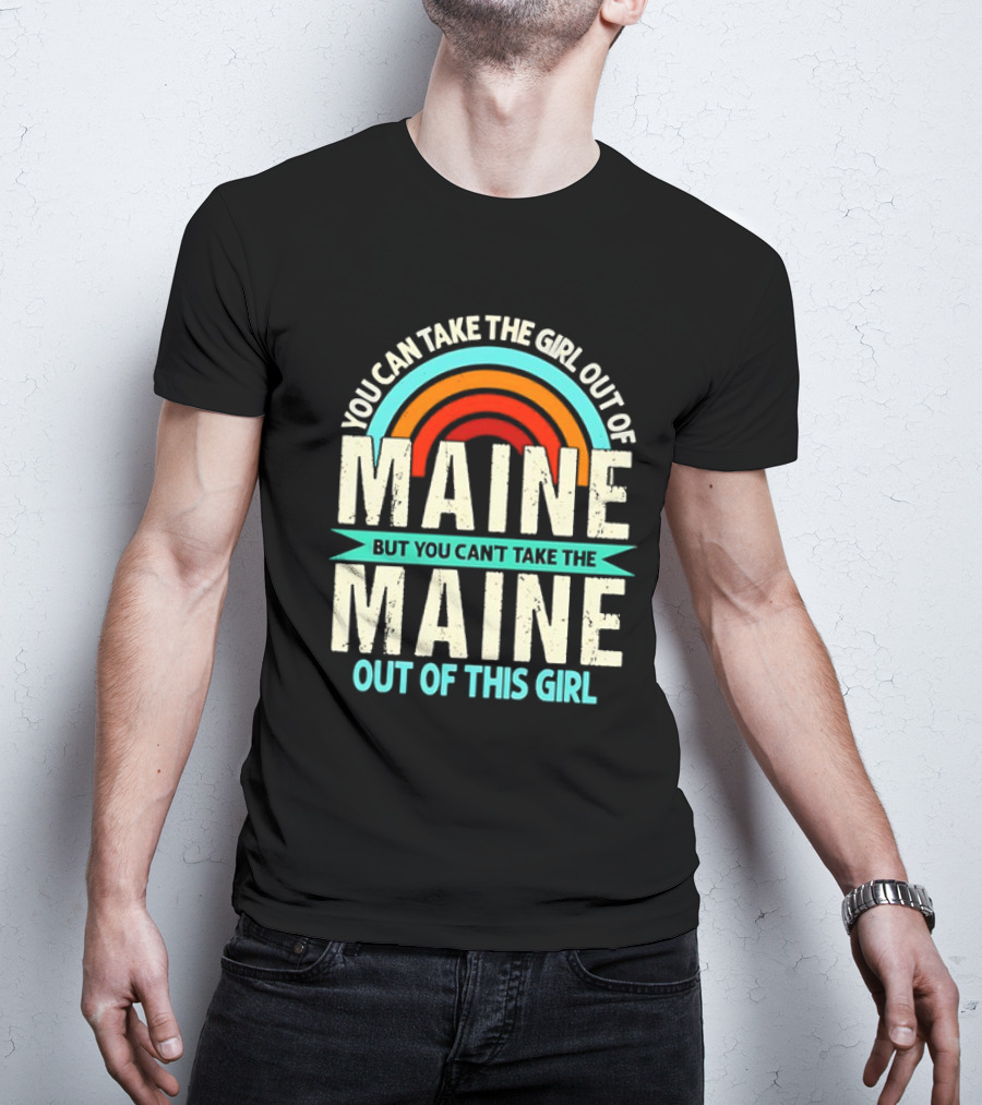 You Can Take The Girl Out Of Maine But You Can’t Take The Maine Out Of This Girl Rainbow T-Shirt