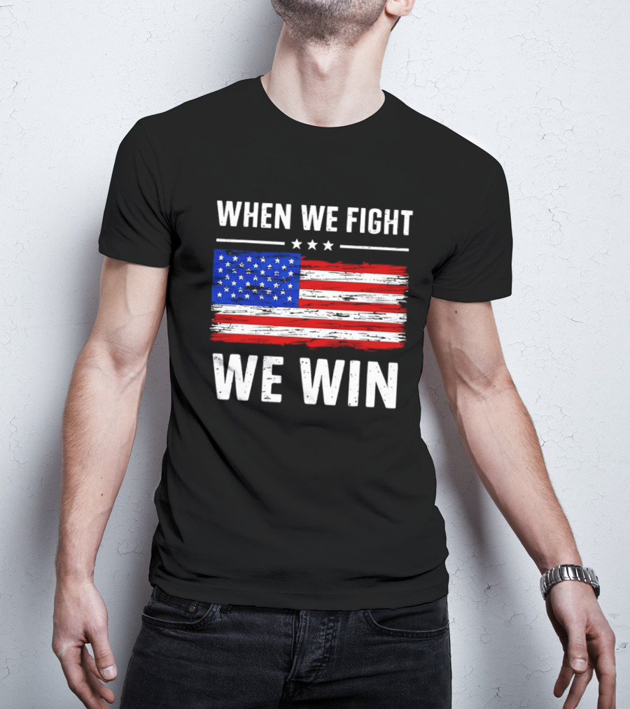 When We Fight We Win American Flag Stars Stripes T-Shirt
