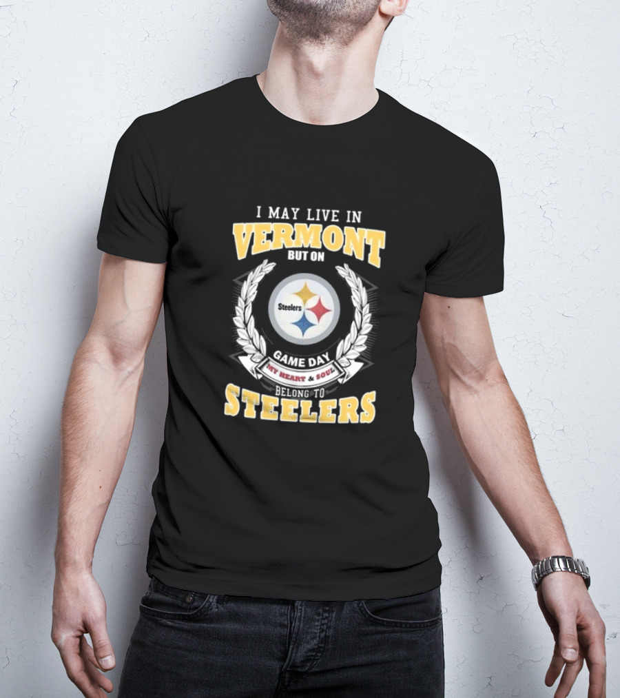 I May Live In Vermont But On Game Day My Heart And Soul Belong To Steelers T-Shirt