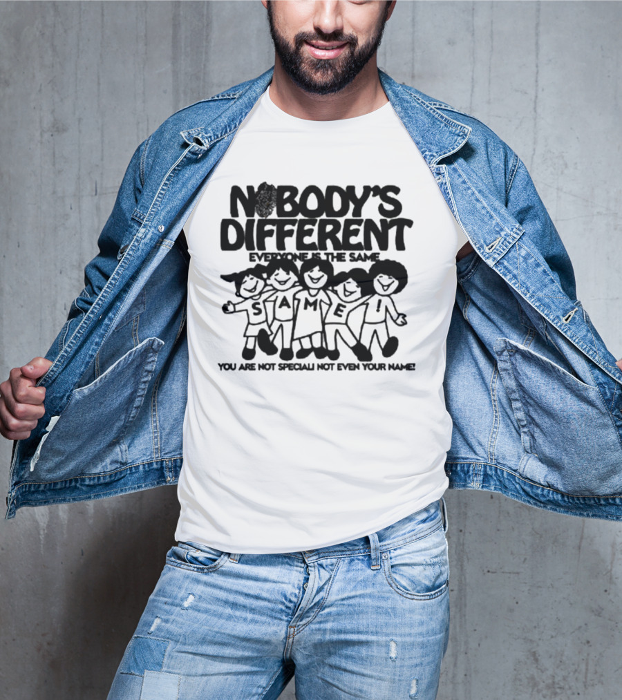 Nobody’s Different Everyone Is The Same You Are Not Special Not Even Your Name Same Characters T-Shirt