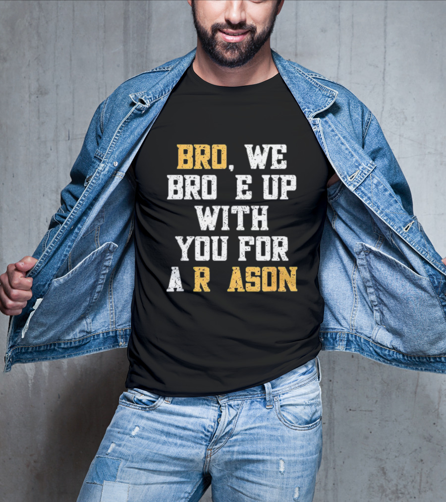 Bro We Broke Up With You For A Reason Missing Letter T-Shirt