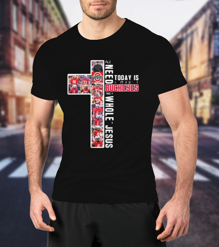 Ohio State Buckeyes All I Need Today Is A Whole Lot Of Jesus And A Little Buckeyes T-Shirt