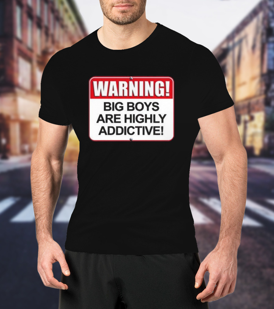 WARNING Big Boys Are Highly Addictive T-Shirt