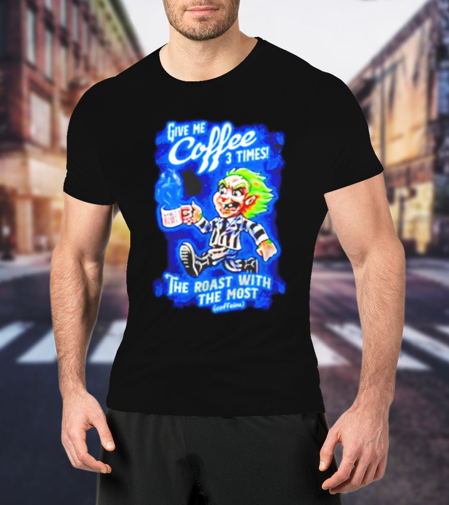 Give Me Coffee 3 Times The Roast With The Most Caffeine Beetlejuice T-Shirt