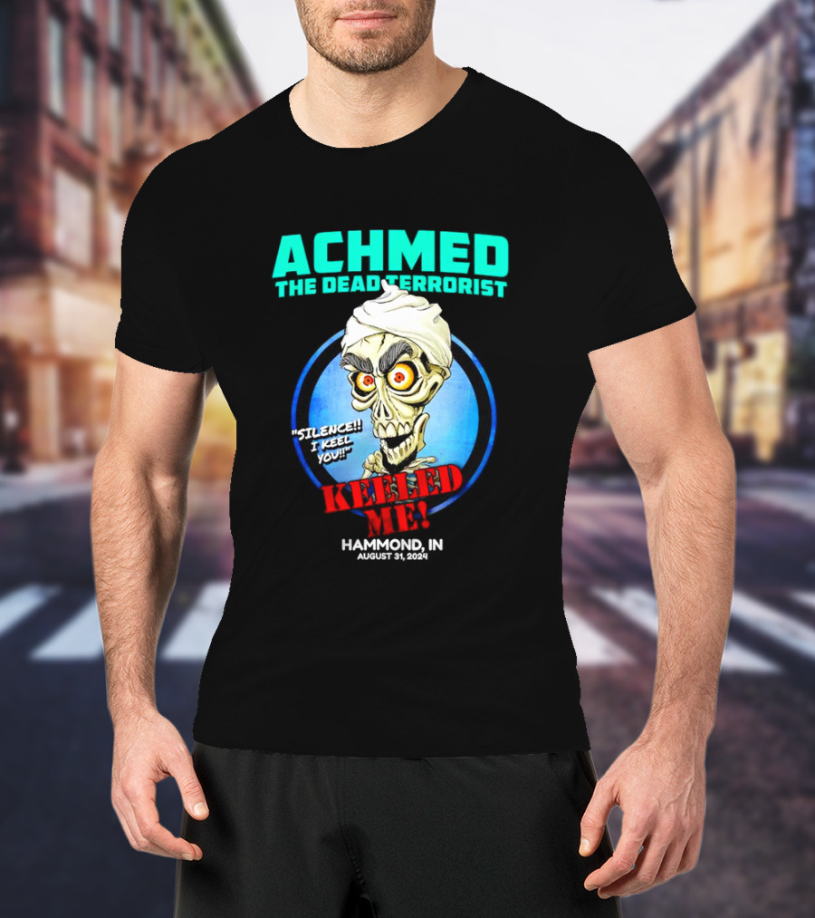 ACHMED THE DEAD TERRORIST SILENCE I KEEL YOU KEELED ME HAMMOND IN AUGUST 31 T-Shirt