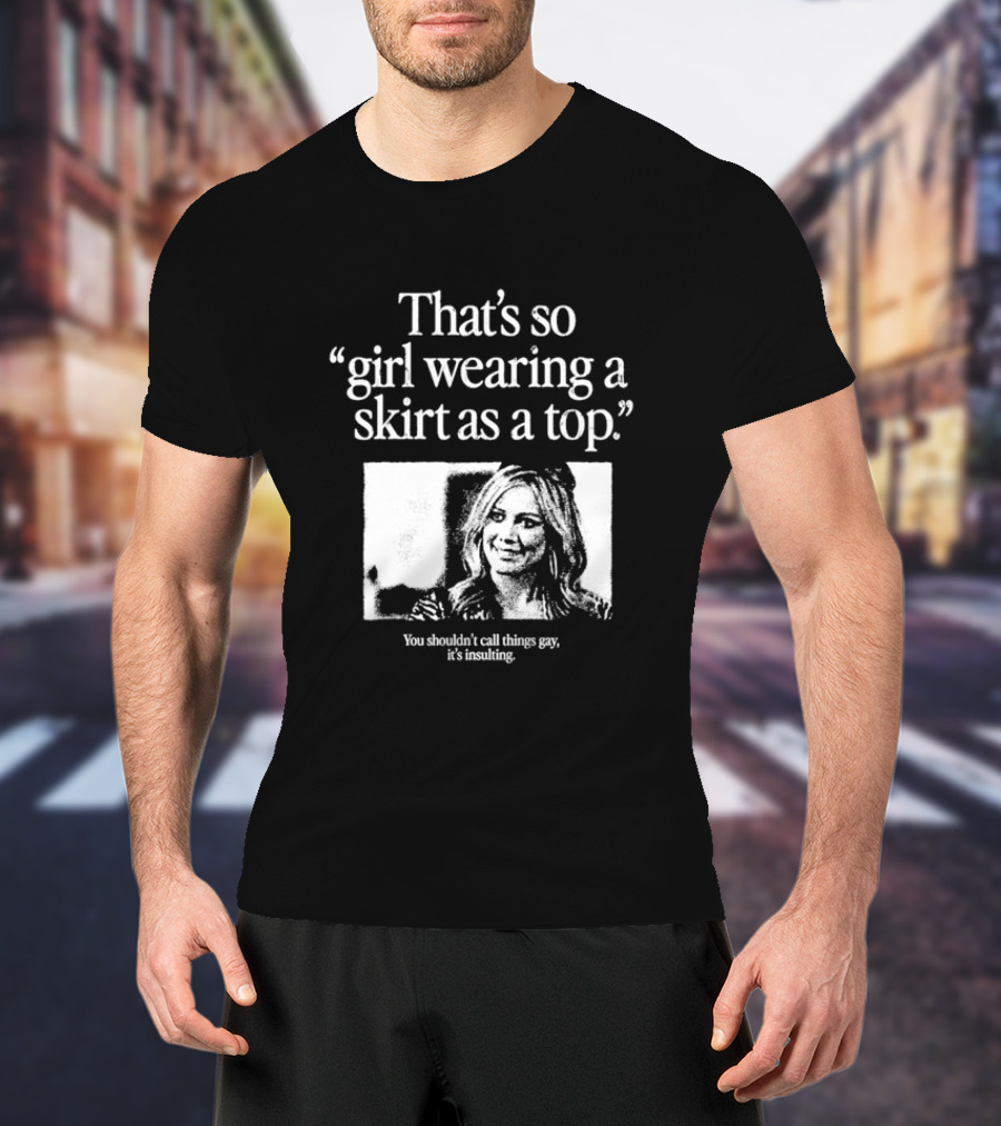 Hilary Duff That’s So Girl Wearing A Skirt As A Top You Shouldn't Call Things Gay It's Insulting T-Shirt