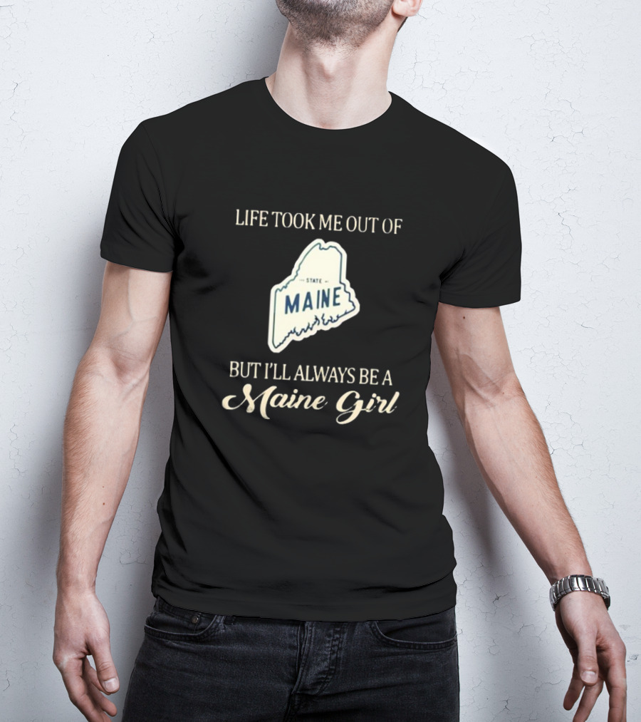 Life Took Me Out Of State Maine But I’ll Always Be A Maine Girl T-Shirt