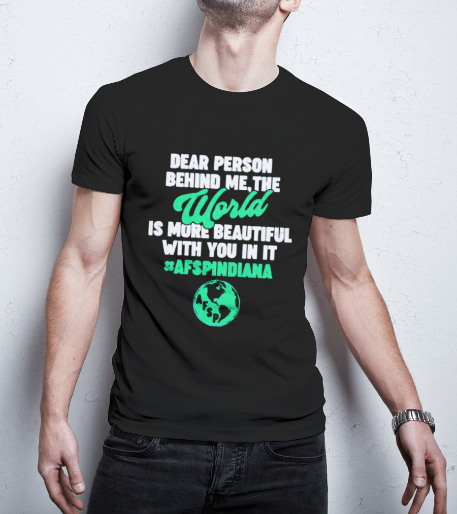 AFSP Indiana Dear Person Behind Me The World Is More Beautiful With You In It T-Shirt