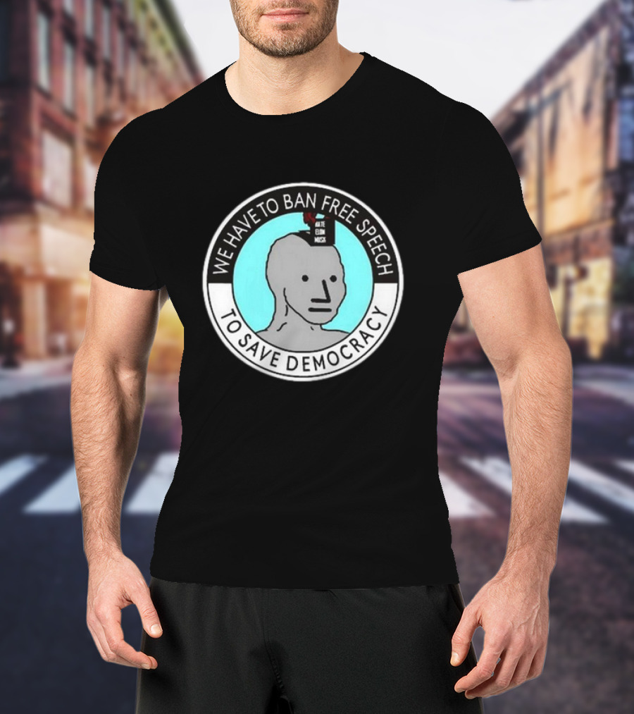 We Have To Ban Free Speech To Save Democracy NPC Meme Hate Speech Censor Logic T-Shirt