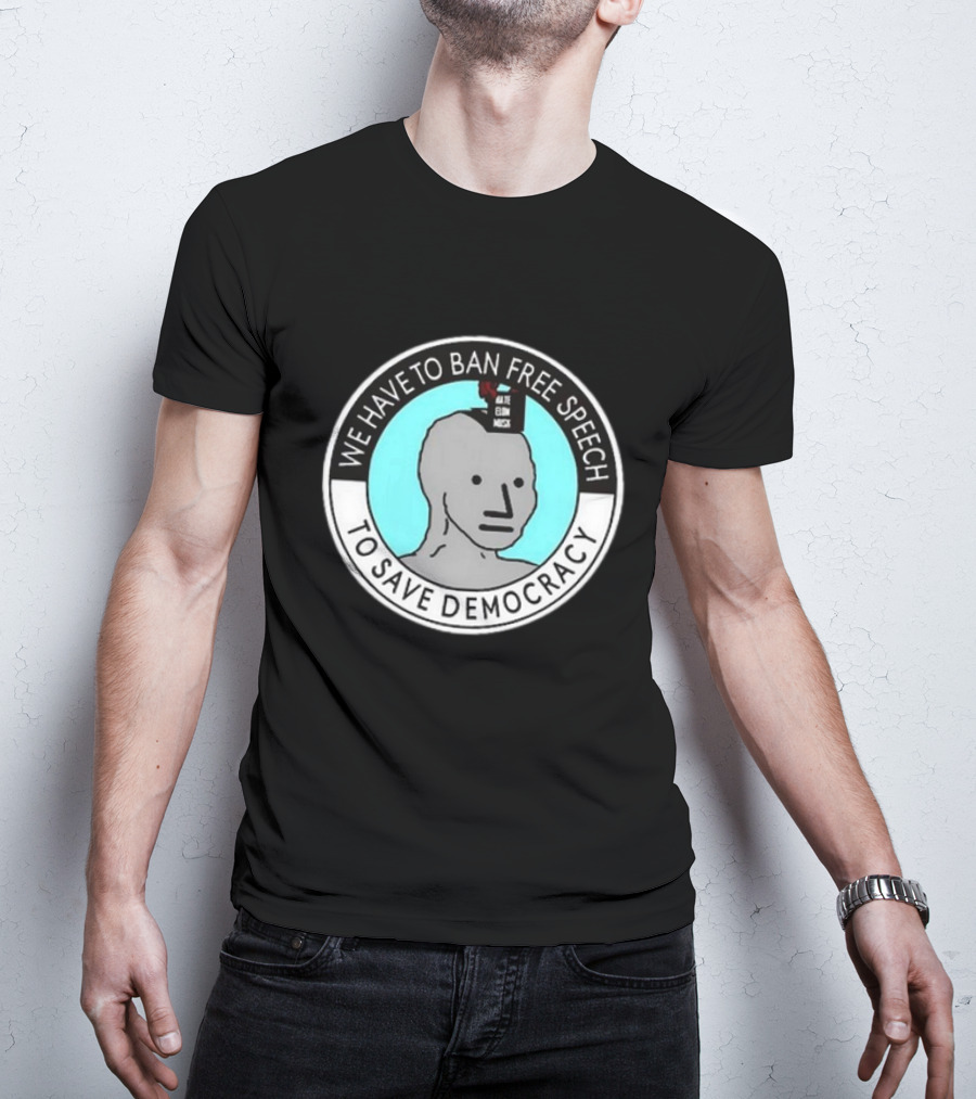 We Have To Ban Free Speech To Save Democracy NPC Meme Hate Speech Censor Logic T-Shirt