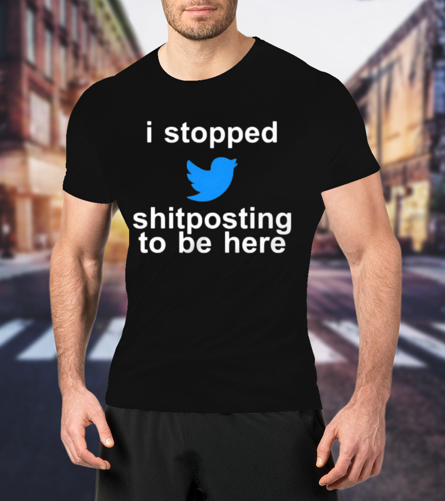 I Stopped Shitposting To Be Here Twitter T-Shirt