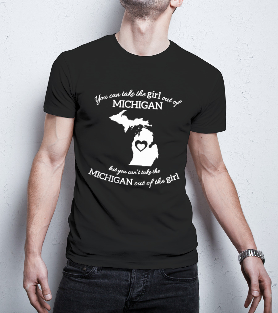 You Can Take The Girl Out Of Michigan But You Can’t Take The Michigan Out Of The Girl Map With Heart T-Shirt