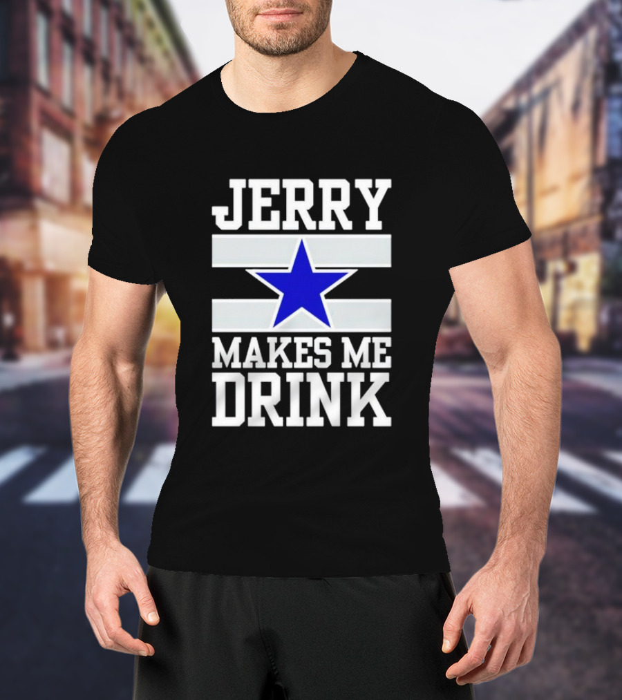 Jerry Makes Me Drink Dallas Cowboys Blue Star T-Shirt