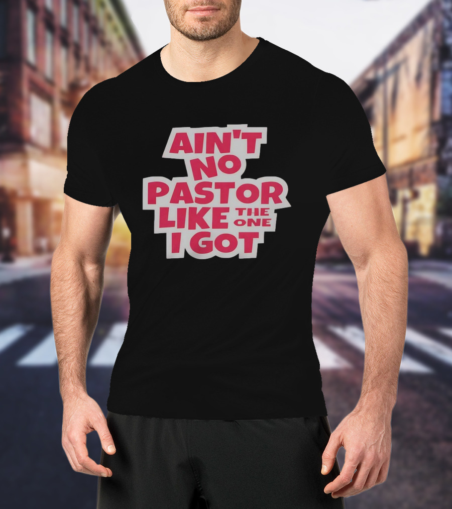 Ain’t No Pastor Like The One I Got Text T-Shirt