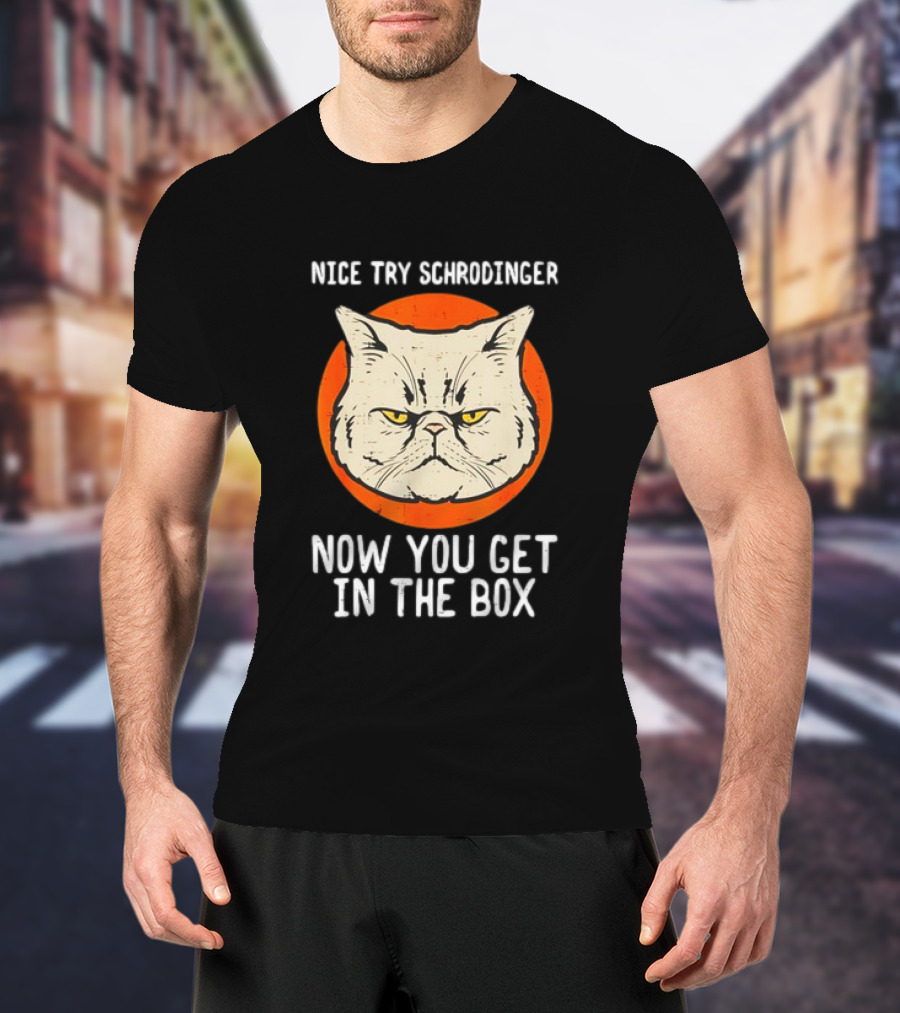 Nice Try Schrodinger Cat Now You Get In The Box T-Shirt