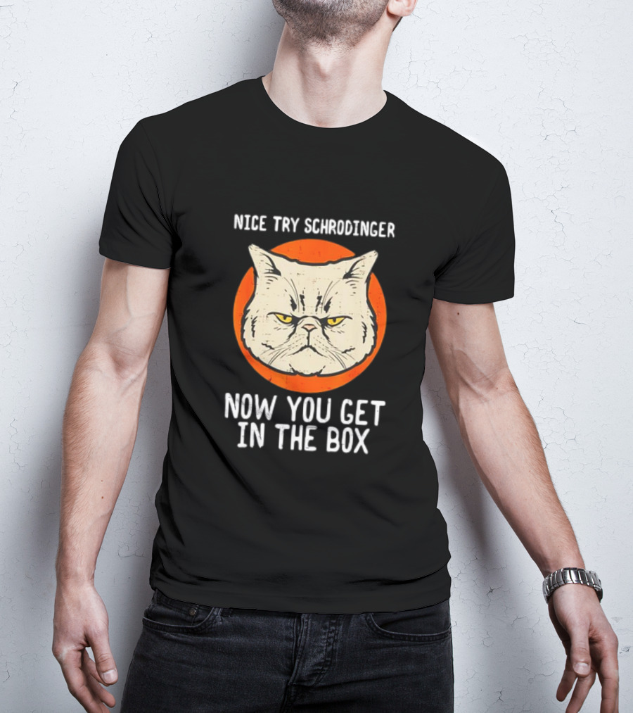 Nice Try Schrodinger Cat Now You Get In The Box T-Shirt
