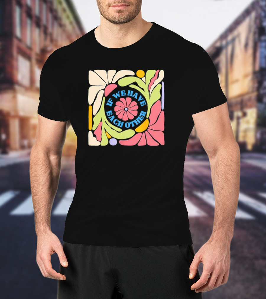 If We Have Each Other Floral Art Retro Colorful Flower T-Shirt