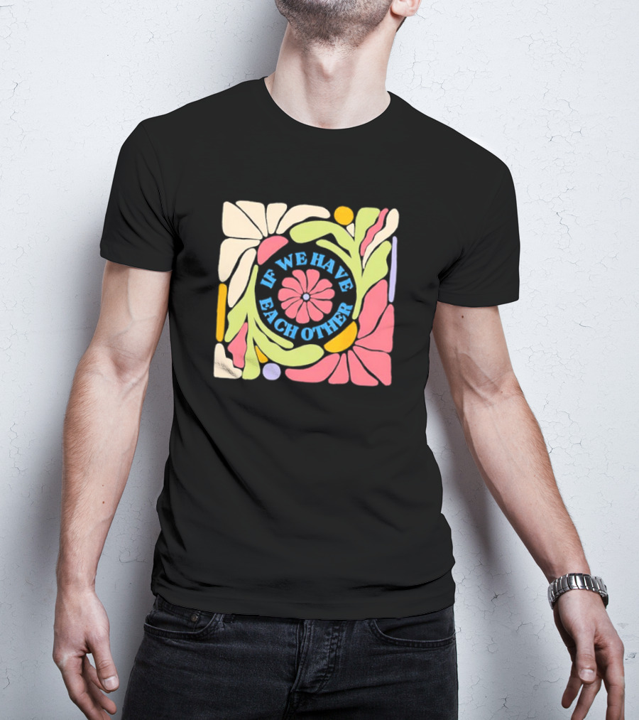 If We Have Each Other Floral Art Retro Colorful Flower T-Shirt