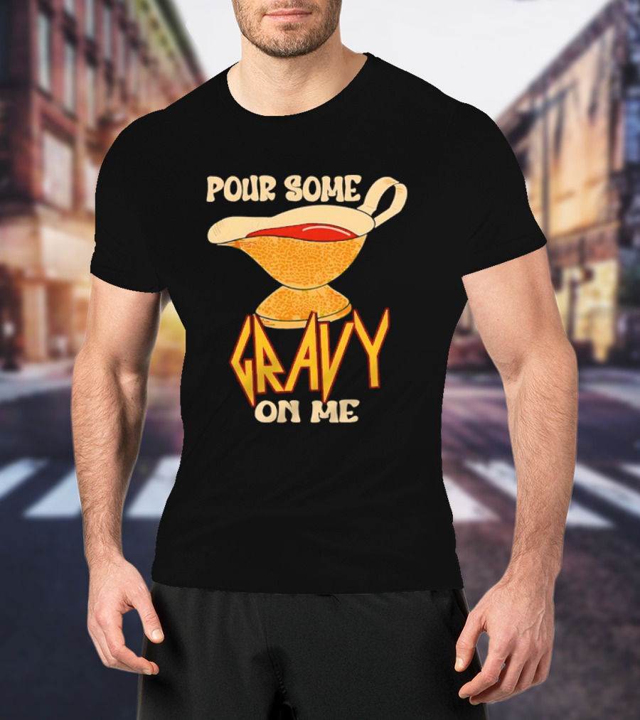 Pour Some Gravy On Me Turkey Day Thanksgiving T-Shirt