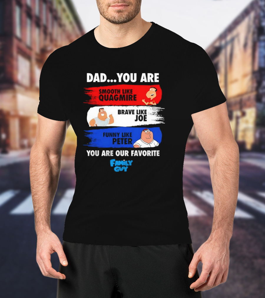 Dad You Are Smooth Like Quagmire Brave Like Joe Funny Like Peter You Are Our Favorite Family Guy T-Shirt