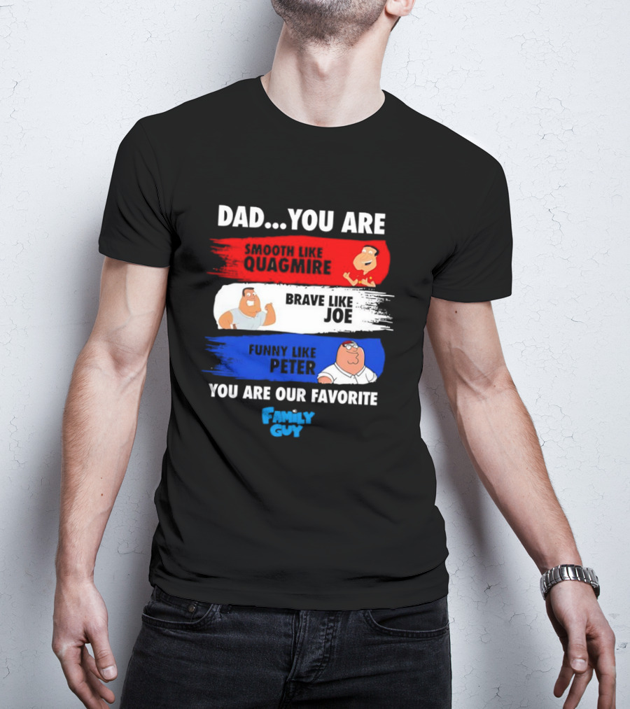 Dad You Are Smooth Like Quagmire Brave Like Joe Funny Like Peter You Are Our Favorite Family Guy T-Shirt