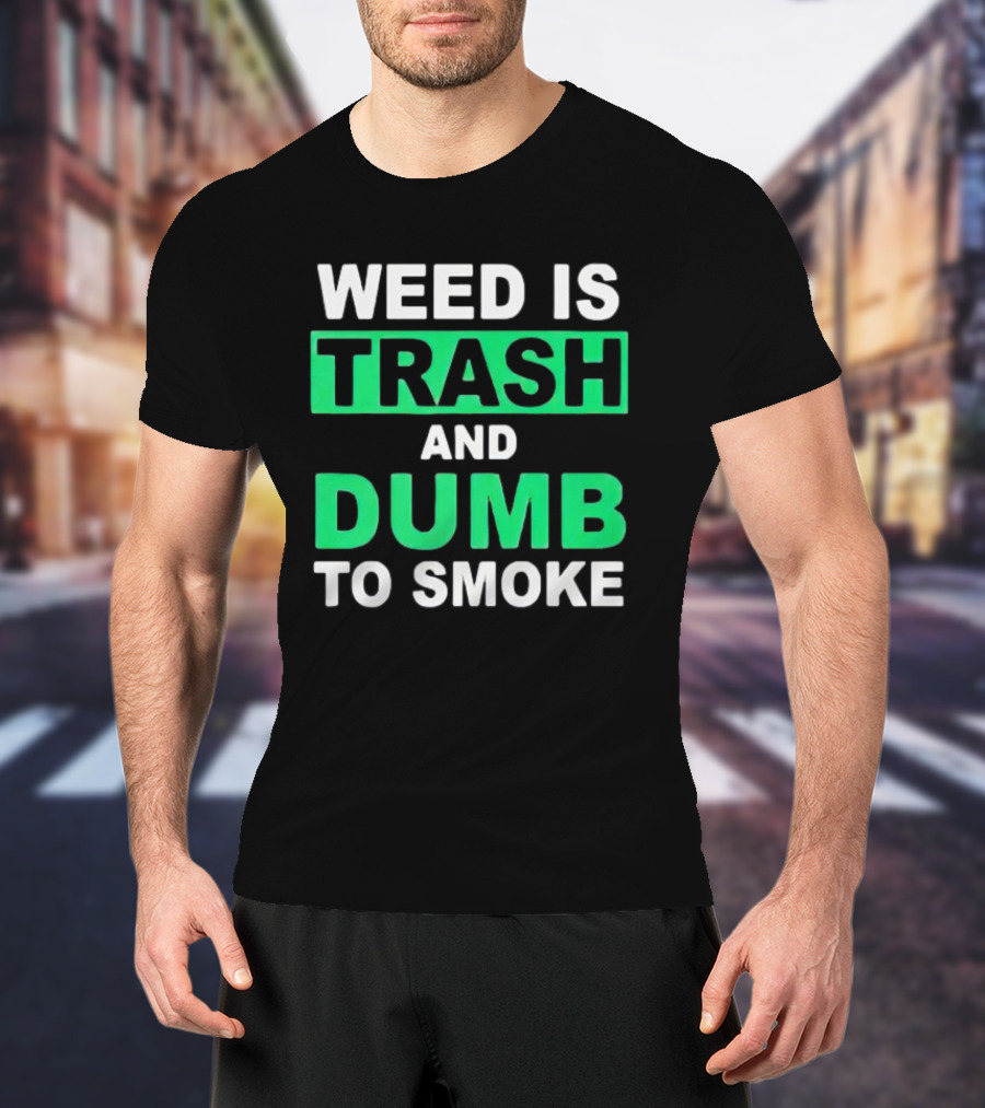 Weed Is Trash And Dumb To Smoke T-Shirt
