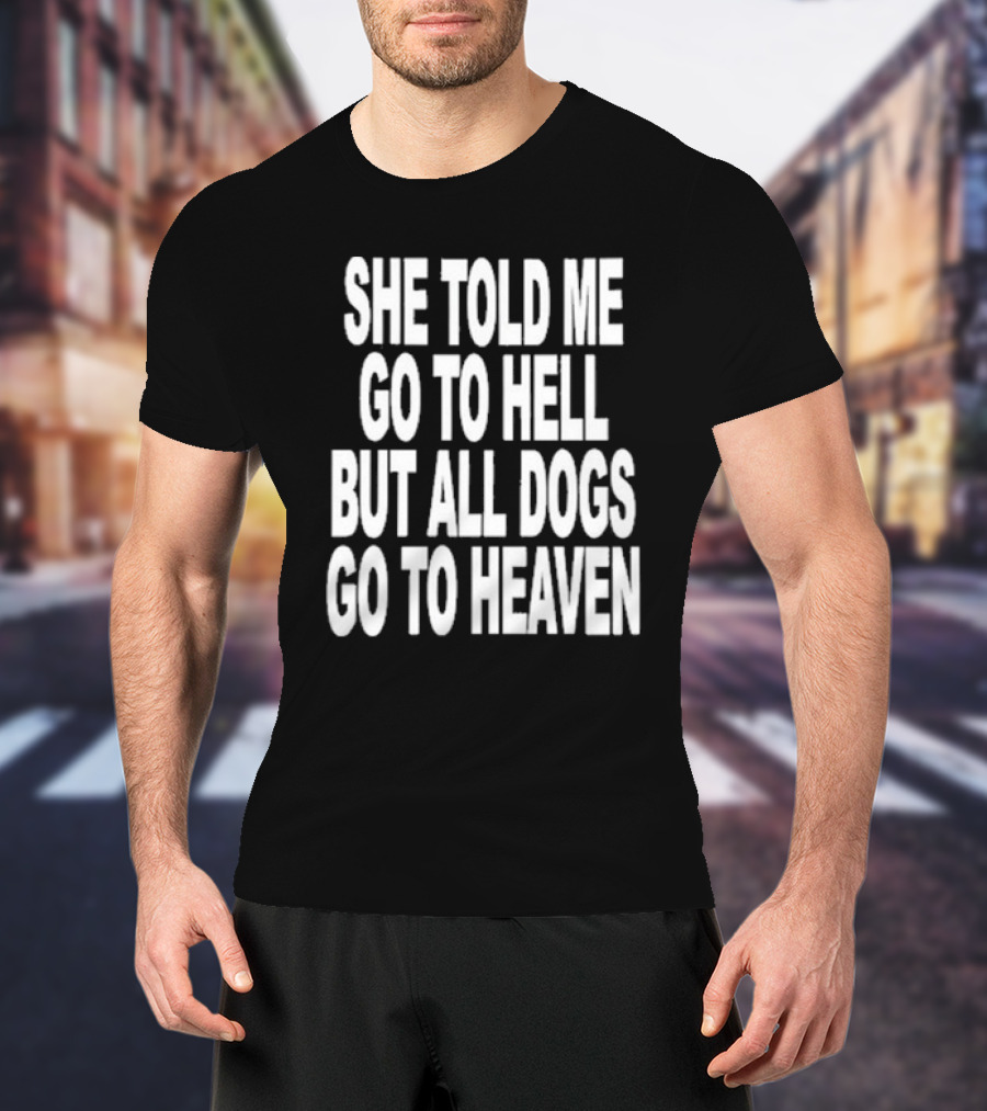 She Told Me Go To Hell But All Dogs Go To Heaven T-Shirt
