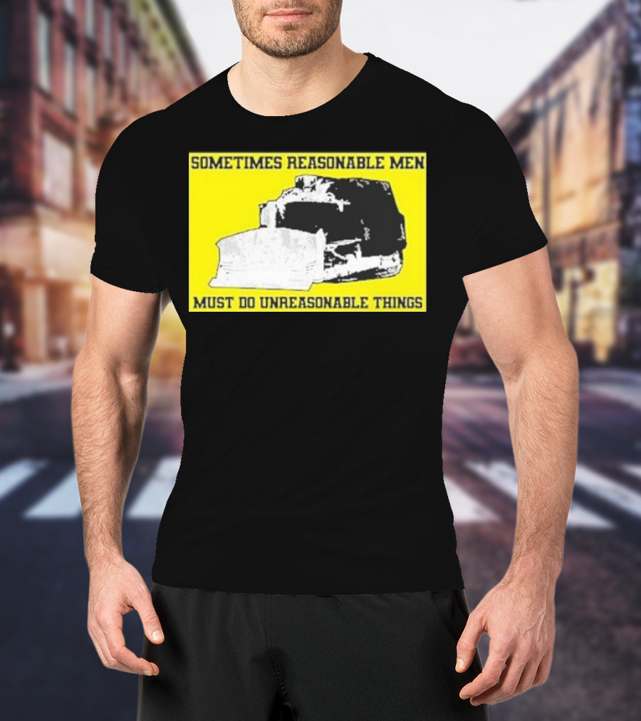 Sometimes Reasonable Men Must Do Unreasonable Things Killdozer T-Shirt