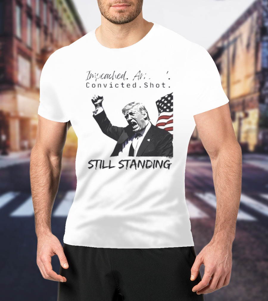 Impeached Arrested Convicted Shot Still Standing T-Shirt