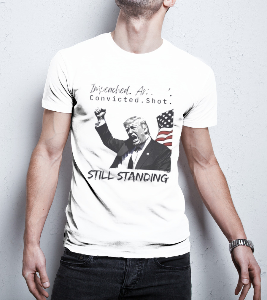 Impeached Arrested Convicted Shot Still Standing T-Shirt