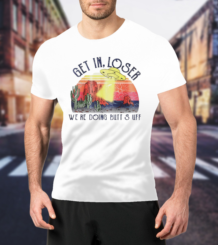 Get In Loser We’re Doing Butt Stuff UFO Desert Vintage T-Shirt