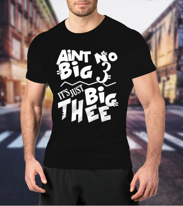 Aint No Big 3 It's Just Big Thee T-Shirt