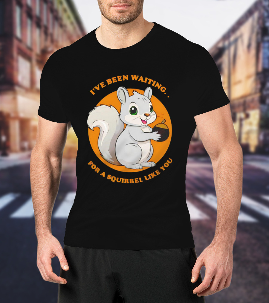 I’ve Been Waiting For A Squirrel Like You Chipmunk T-Shirt