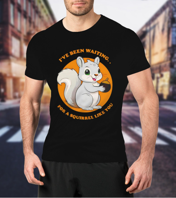 I’ve Been Waiting For A Squirrel Like You Chipmunk T-Shirt