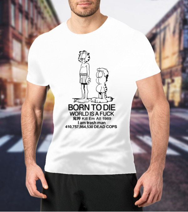 Born To Die World Is A Fck Garfield Kill Em All 1989 I Am Trash Man 410,757,864,530 Dead Cops T-Shirt