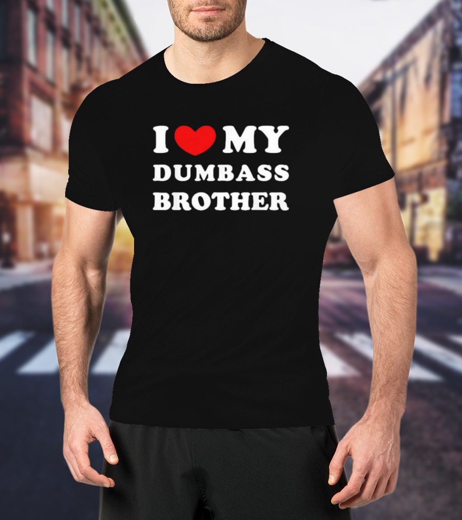 I Love My Dumbass Brother T-Shirt