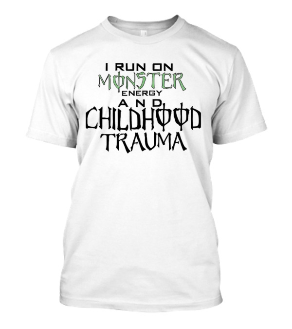I Run On Monster Energy And Childhood Trauma T-Shirt