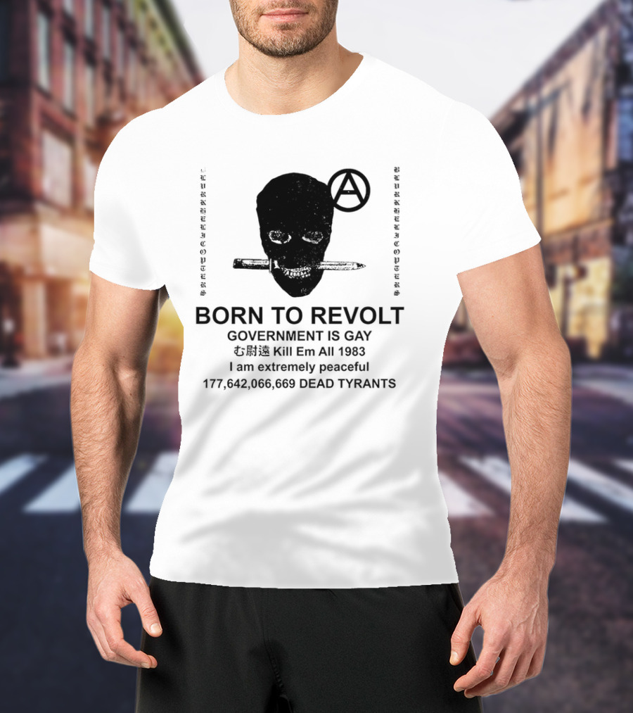 BORN TO REVOLT Government Is Gay Kill Em All 1983 I Am Extremely Peaceful Dead Tyrants Anarchy T-Shirt