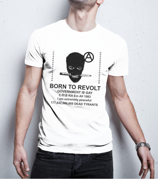 BORN TO REVOLT Government Is Gay Kill Em All 1983 I Am Extremely Peaceful Dead Tyrants Anarchy T-Shirt